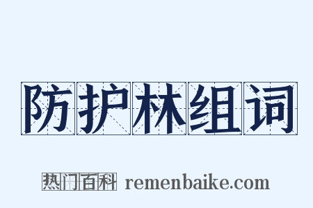 防护林组词是什么意思的图片